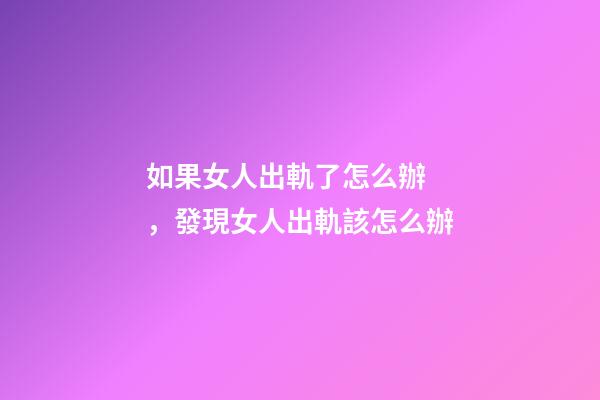 如果女人出軌了怎么辦，發現女人出軌該怎么辦